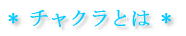 * チャクラとは * 