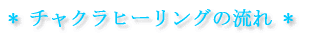 * チャクラヒーリングの流れ * 