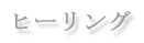ヒーリング 
