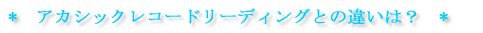 *　アカシックレコードリーディングとの違いは？　*  